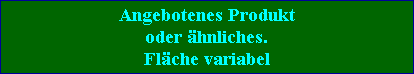 Angebotenes Produkt
oder �hnliches.
Fl�che variabel