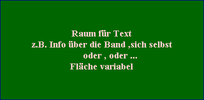 Raum f�r Text
z.B. Info �ber die Band ,sich selbst
       oder , oder ...
Fl�che variabel